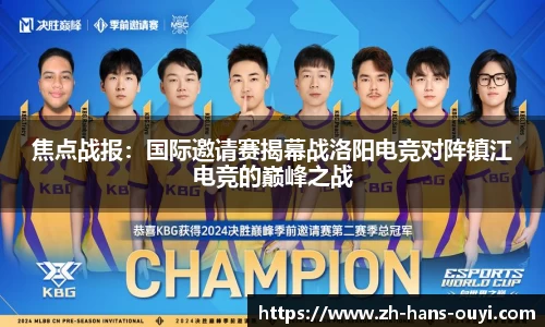 焦点战报：国际邀请赛揭幕战洛阳电竞对阵镇江电竞的巅峰之战