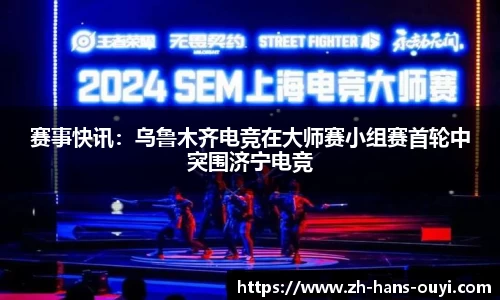 赛事快讯：乌鲁木齐电竞在大师赛小组赛首轮中突围济宁电竞