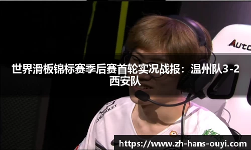 世界滑板锦标赛季后赛首轮实况战报：温州队3-2西安队