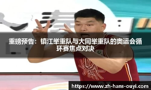 重磅预告：镇江举重队与大同举重队的奥运会循环赛焦点对决